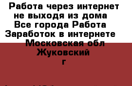 Работа через интернет не выходя из дома - Все города Работа » Заработок в интернете   . Московская обл.,Жуковский г.